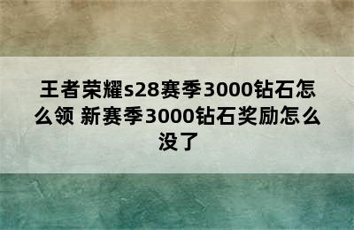 王者荣耀s28赛季3000钻石怎么领 新赛季3000钻石奖励怎么没了